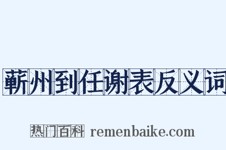 蕲州到任谢表反义词是什么意思的图片